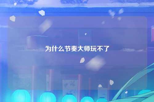 为什么节奏大师玩不了