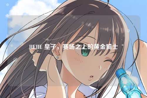 JIEJIE 皇子，赛场之上的黄金骑士