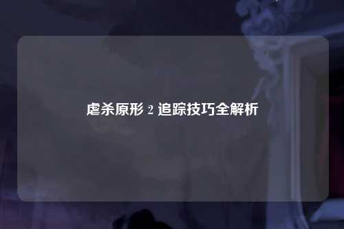 虐杀原形 2 追踪技巧全解析