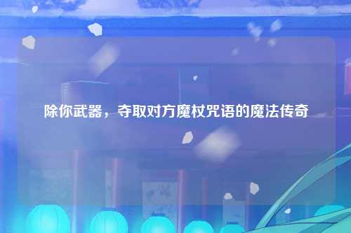 除你武器，夺取对方魔杖咒语的魔法传奇