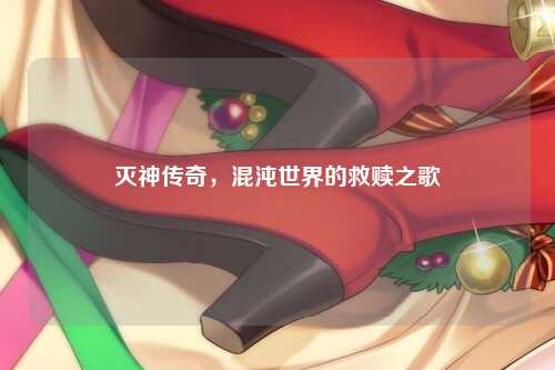 灭神传奇，混沌世界的救赎之歌