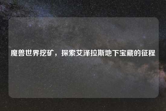 魔兽世界挖矿，探索艾泽拉斯地下宝藏的征程
