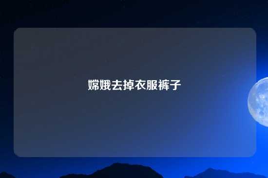 嫦娥去掉衣服裤子