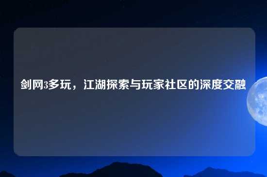 剑网3多玩，江湖探索与玩家社区的深度交融