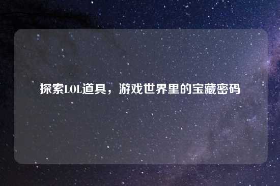 探索LOL道具，游戏世界里的宝藏密码