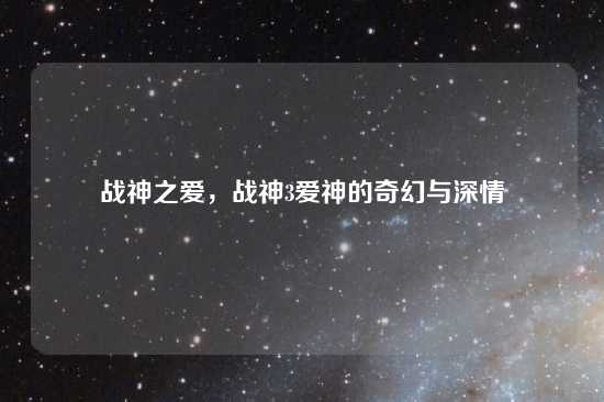 战神之爱，战神3爱神的奇幻与深情