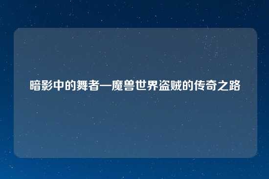 暗影中的舞者—魔兽世界盗贼的传奇之路