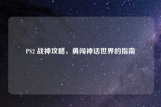 PS2 战神攻略，勇闯神话世界的指南