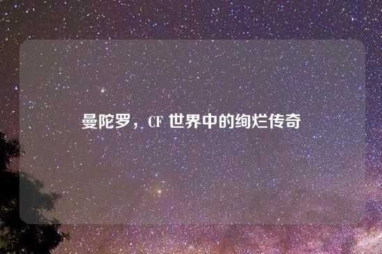 曼陀罗，CF 世界中的绚烂传奇