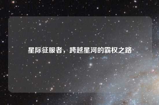 星际征服者，跨越星河的霸权之路