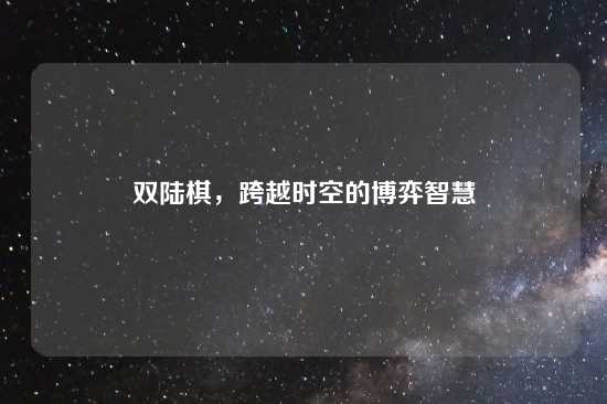 双陆棋，跨越时空的博弈智慧