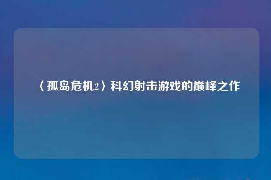 〈孤岛危机2〉科幻射击游戏的巅峰之作