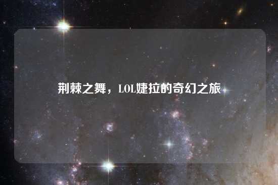 荆棘之舞，LOL婕拉的奇幻之旅