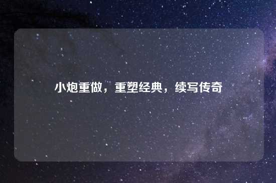 小炮重做，重塑经典，续写传奇