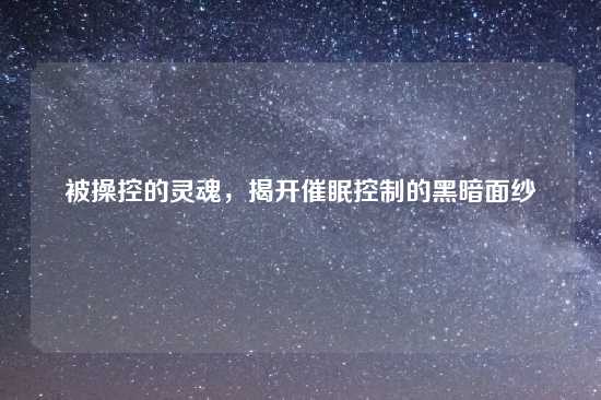 被操控的灵魂，揭开催眠控制的黑暗面纱