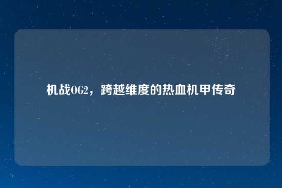 机战OG2，跨越维度的热血机甲传奇