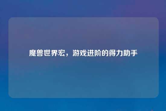 魔兽世界宏，游戏进阶的得力助手