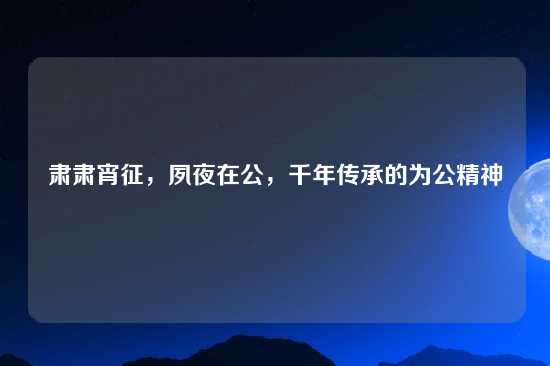 肃肃宵征，夙夜在公，千年传承的为公精神