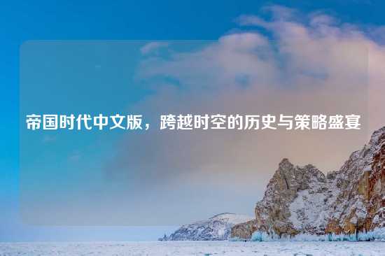 帝国时代中文版，跨越时空的历史与策略盛宴