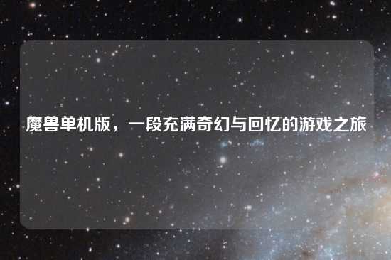 魔兽单机版，一段充满奇幻与回忆的游戏之旅