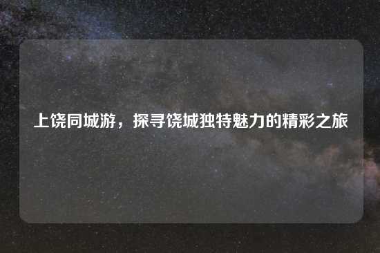 上饶同城游，探寻饶城独特魅力的精彩之旅