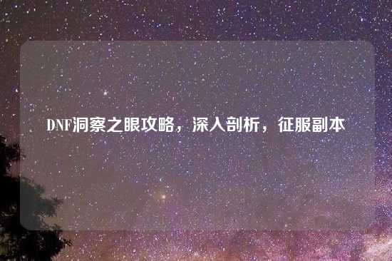 DNF洞察之眼攻略，深入剖析，征服副本