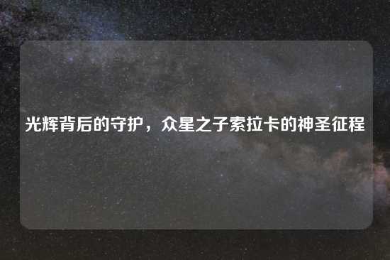 光辉背后的守护，众星之子索拉卡的神圣征程