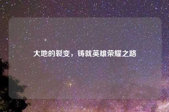大地的裂变，铸就英雄荣耀之路