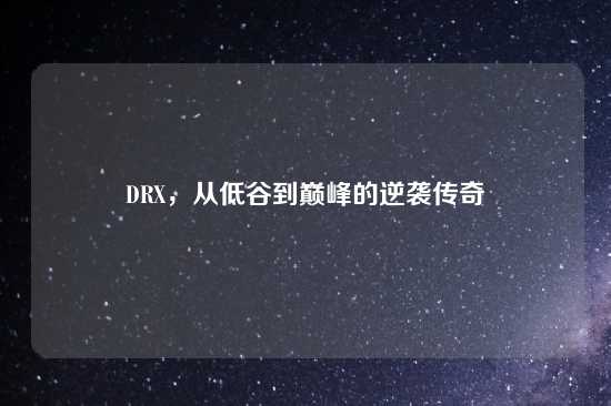 DRX，从低谷到巅峰的逆袭传奇