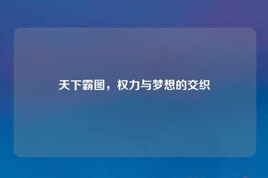 天下霸图，权力与梦想的交织