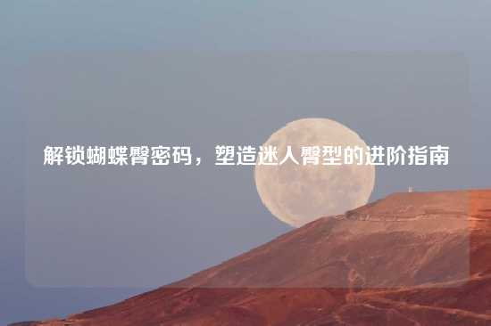 解锁蝴蝶臀密码，塑造迷人臀型的进阶指南
