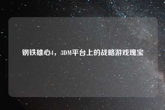 钢铁雄心4，3DM平台上的战略游戏瑰宝