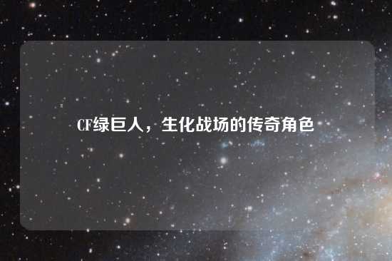 CF绿巨人，生化战场的传奇角色