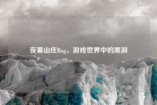 夜幕山庄Bug，游戏世界中的黑洞