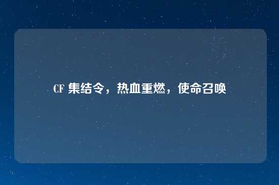 CF 集结令，热血重燃，使命召唤