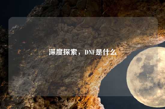 深度探索，DNF是什么