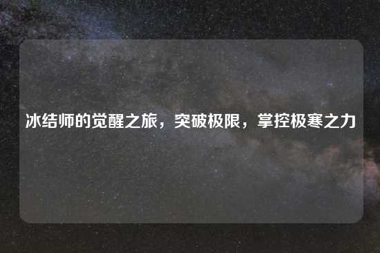 冰结师的觉醒之旅，突破极限，掌控极寒之力