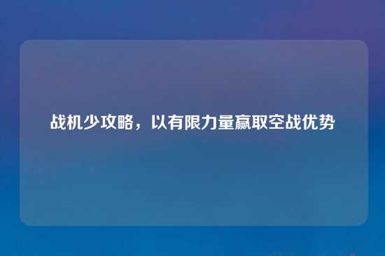 战机少攻略，以有限力量赢取空战优势