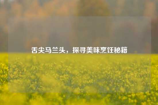 舌尖马兰头，探寻美味烹饪秘籍