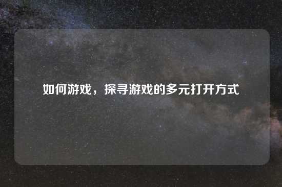 如何游戏，探寻游戏的多元打开方式