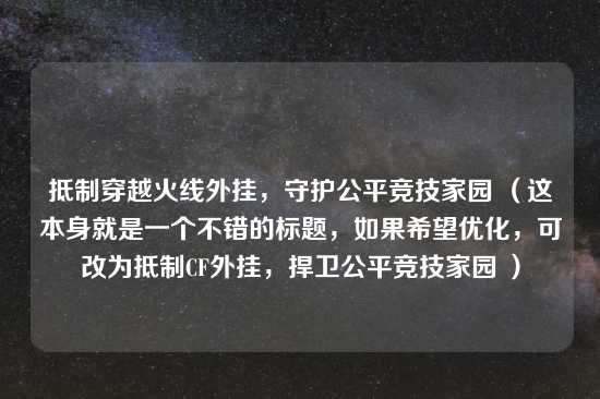 抵制穿越火线外挂，守护公平竞技家园 （这本身就是一个不错的标题，如果希望优化，可改为抵制CF外挂，捍卫公平竞技家园 ）