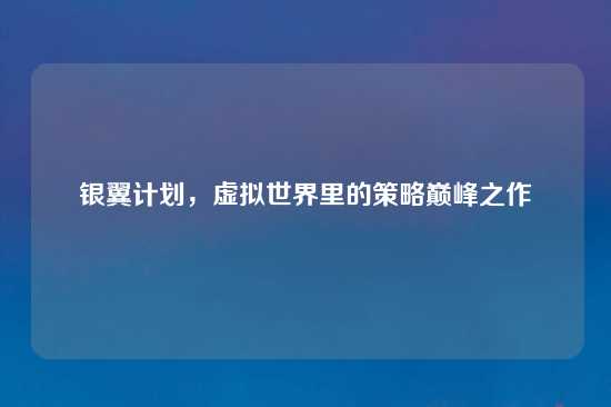 银翼计划，虚拟世界里的策略巅峰之作