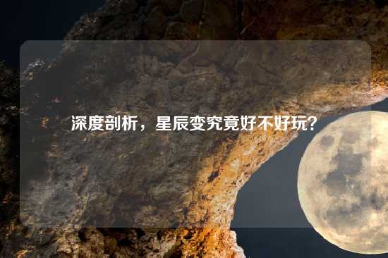 深度剖析，星辰变究竟好不好玩？