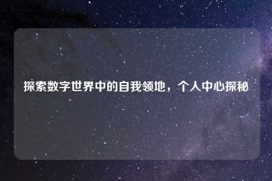 探索数字世界中的自我领地，个人中心探秘