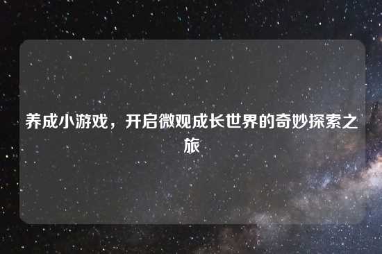 养成小游戏，开启微观成长世界的奇妙探索之旅