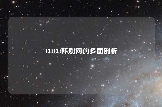 133133韩剧网的多面剖析
