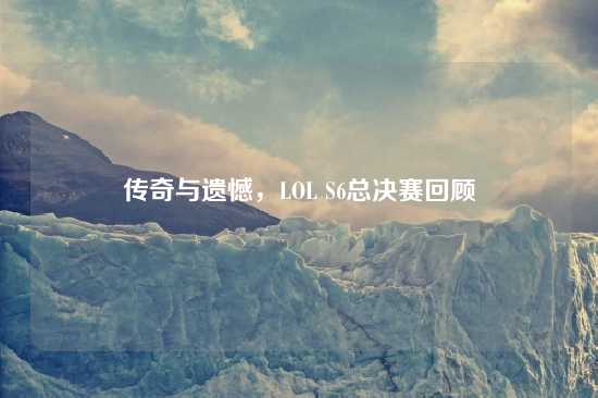 传奇与遗憾，LOL S6总决赛回顾